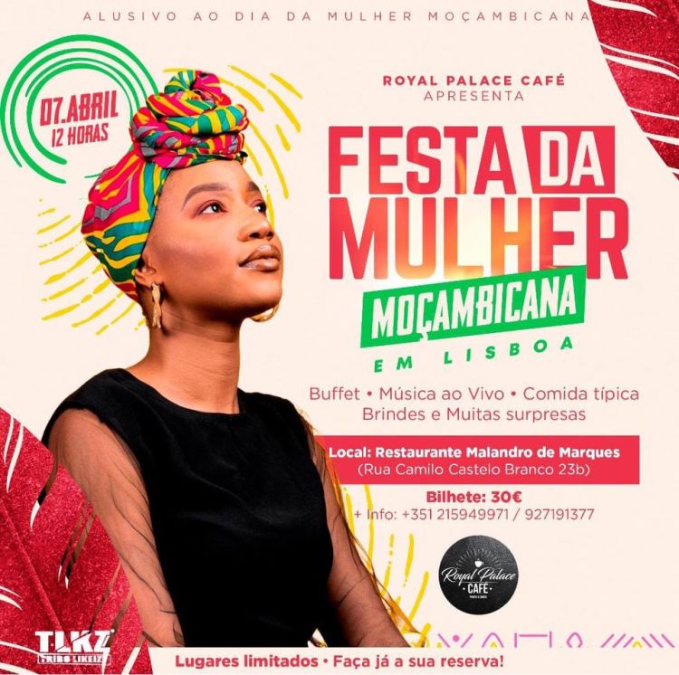 Royal Palace Café apresenta: FESTA DA MULHER MOÇAMBICANA em Lisboa Menu do Buffet, Música ao Vivo, Comida típica, Brindes e Muitas surpresas. Local: Restaurante e Espaço Cultural Malandro do Marquês Rua Camilo Castelo Branco 23b Bilhete - 30€ Info: +351 215949971 / 927191377 Lugares Limitados Faça já a sua reserva!