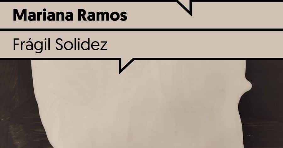 Frágil Solidez de Mariana Ramos