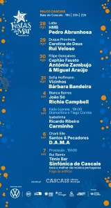 📍 Baía de Cascais ⏰ 19h | 20h | 22h 28 agosto (qui) Latte HMB Pedro Abrunhosa 29 agosto (sex) Duque Província Carolina de Deus Rui Veloso 30 agosto (sáb) Filipe Gonçalves Capitão Fausto António Zambujo & Miguel Araújo 31 agosto (dom) Sofia Hoffmann Vizinhos Bárbara Bandeira 4 setembro (qui) Bianca Barros João Só Richie Campbell 5 setembro (sex) ⏰ 18h30 – Fado à Janela: Diamantina e Tiago Correia Isabelinha Ricardo Ribeiro Carminho 6 setembro (sáb) Charli Elle Santos & Pecadores D.A.M.A 7 setembro (dom) ⏰ 15h00 – Procissão Rui Remix Ténis Bar Sinfónica de Cascais – toca o melhor da música portuguesa 🎆 Fogo de artifício
