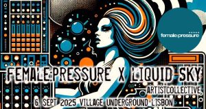 female:pressure X Liquid Sky Artistcollective – Workshops e Festa Eletrónica em Lisboa