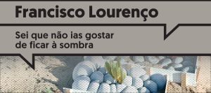 Inauguração da Exposição “Sei que não ias gostar de ficar à sombra” – Francisco Lourenço